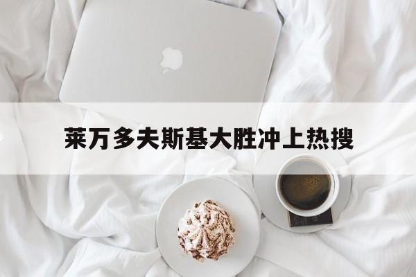 关于莱万多夫斯基大胜冲上热搜的信息