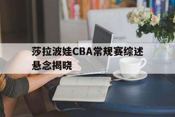 关于莎拉波娃CBA常规赛综述悬念揭晓的信息|红黑大战棋牌
